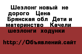 Шезлонг новый, не дорого › Цена ­ 3 800 - Брянская обл. Дети и материнство » Качели, шезлонги, ходунки   